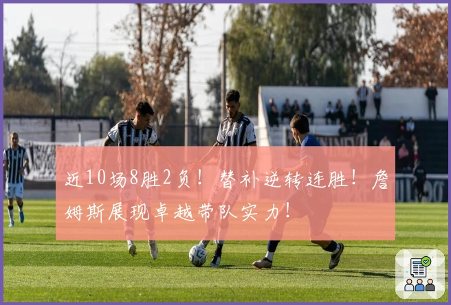 近10场8胜2负！替补逆转连胜！詹姆斯展现卓越带队实力！