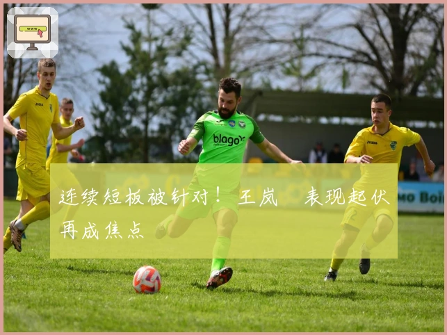 连续短板被针对！王岚嵚表现起伏再成焦点