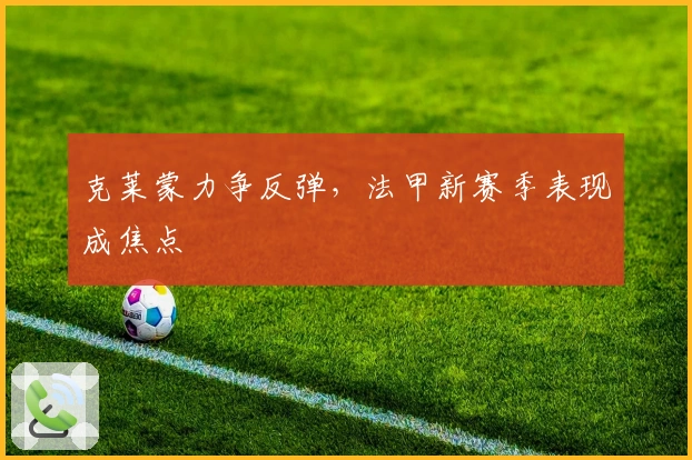 克莱蒙力争反弹，法甲新赛季表现成焦点