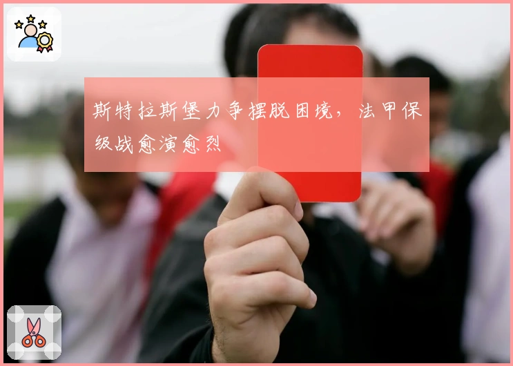 斯特拉斯堡力争摆脱困境，法甲保级战愈演愈烈