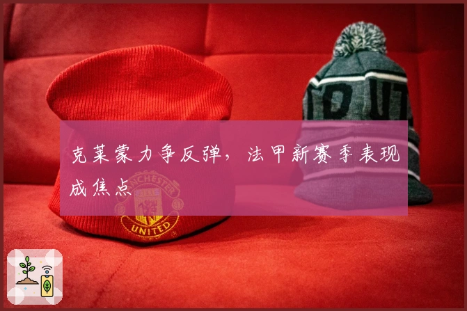 克莱蒙力争反弹，法甲新赛季表现成焦点