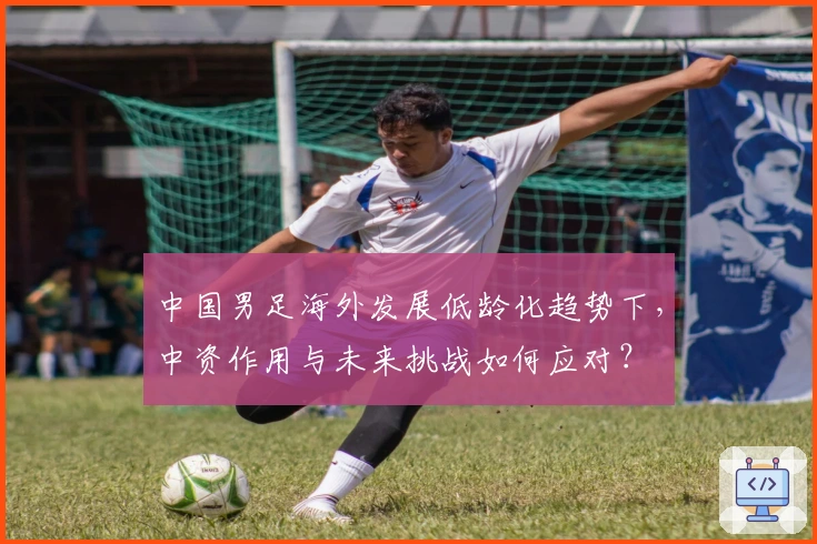 中国男足海外发展低龄化趋势下，中资作用与未来挑战如何应对？