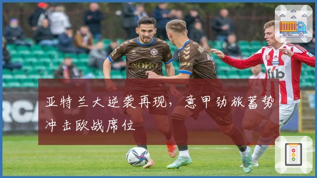 亚特兰大逆袭再现,意甲劲旅蓄势冲击欧战席位