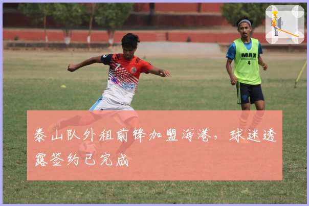 泰山队外租前锋加盟海港，球迷透露签约已完成