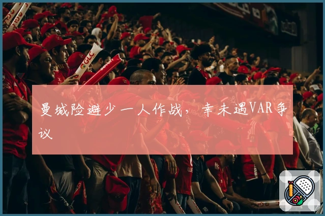 曼城险避少一人作战，幸未遇VAR争议