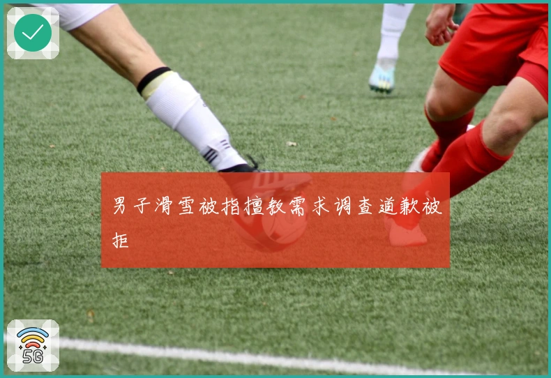 男子滑雪被指擅教需求调查道歉被拒