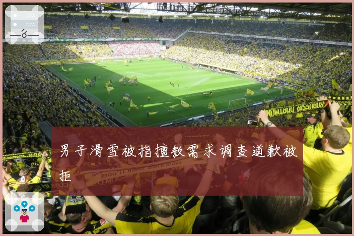 男子滑雪被指擅教需求调查道歉被拒