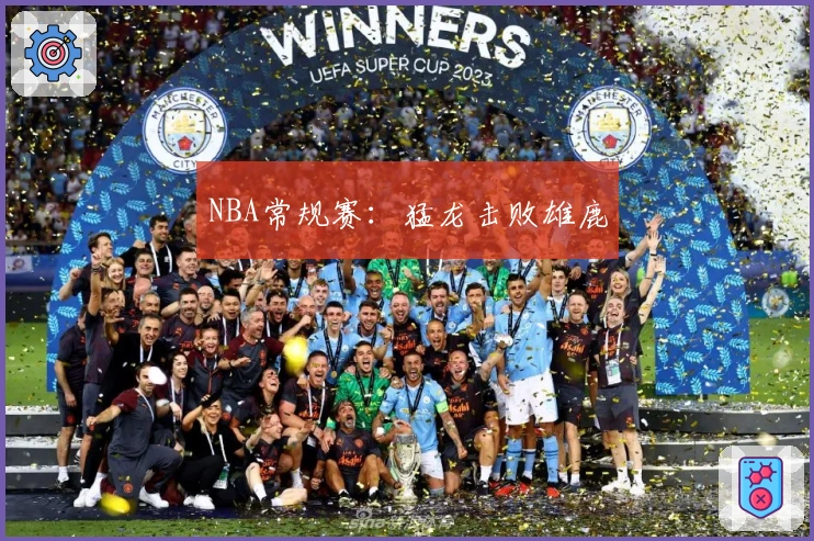 NBA常规赛：猛龙击败雄鹿