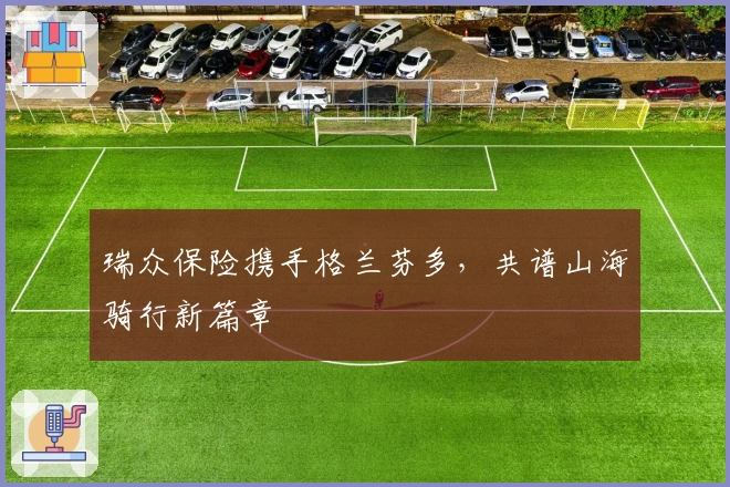 瑞众保险携手格兰芬多，共谱山海骑行新篇章