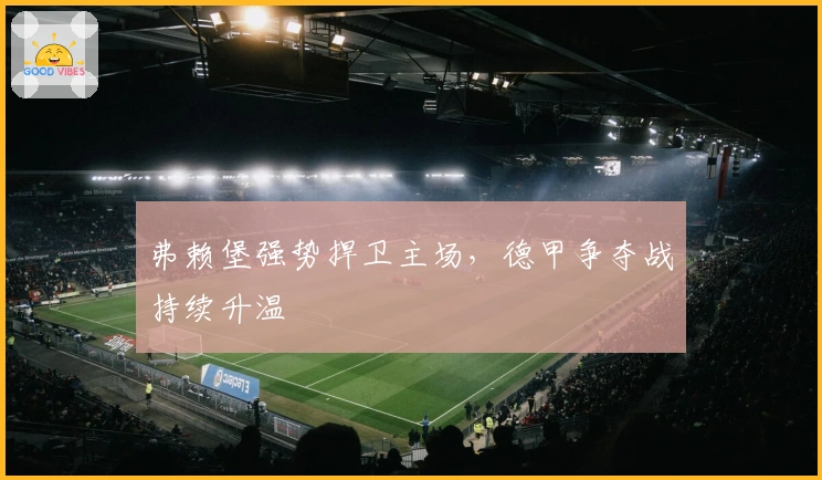 弗赖堡强势捍卫主场,德甲争夺战持续升温