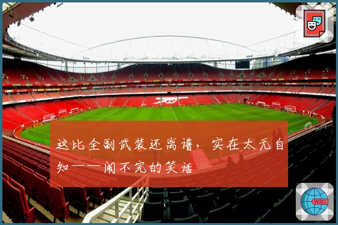 这比全副武装还离谱，实在太无自知——闹不完的笑话