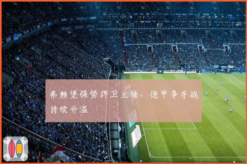 弗赖堡强势捍卫主场，德甲争夺战持续升温