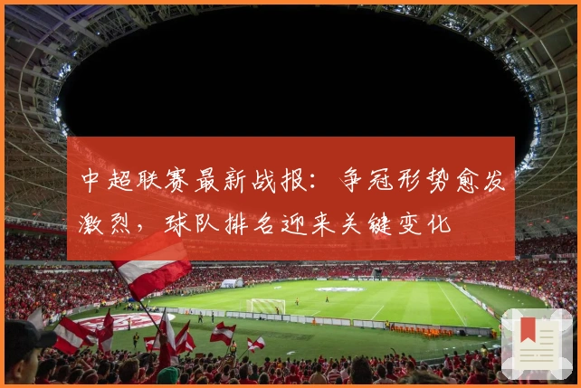 中超联赛最新战报:争冠形势愈发激烈,球队排名迎来关键变化